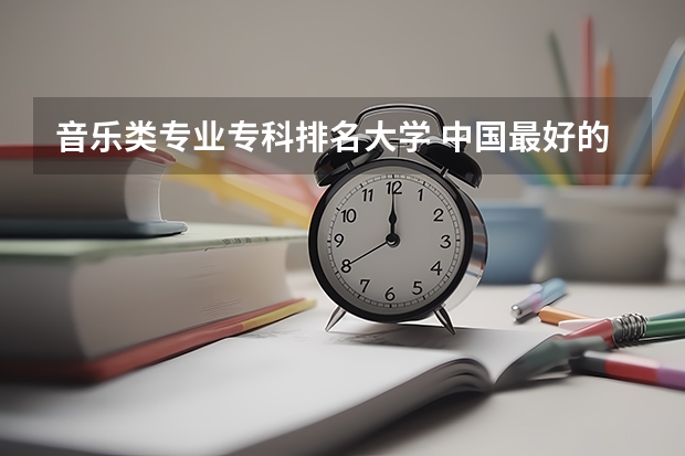 音乐类专业专科排名大学 中国最好的音乐学院排名榜