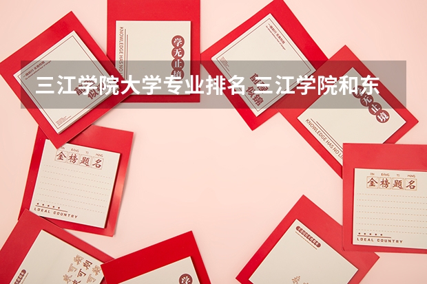 三江学院大学专业排名 三江学院和东南大学成贤学院哪个好