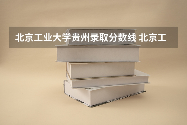 北京工业大学贵州录取分数线 北京工业大学贵州招生人数
