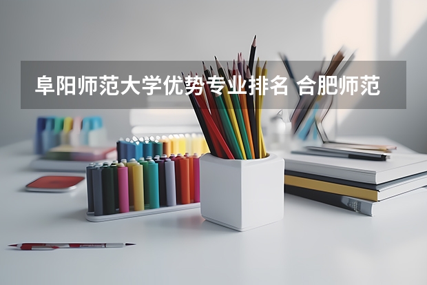 阜阳师范大学优势专业排名 合肥师范学院于阜阳师范学校相比较哪个好些？
