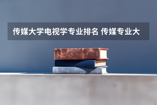 传媒大学电视学专业排名 传媒专业大学排名及分数线