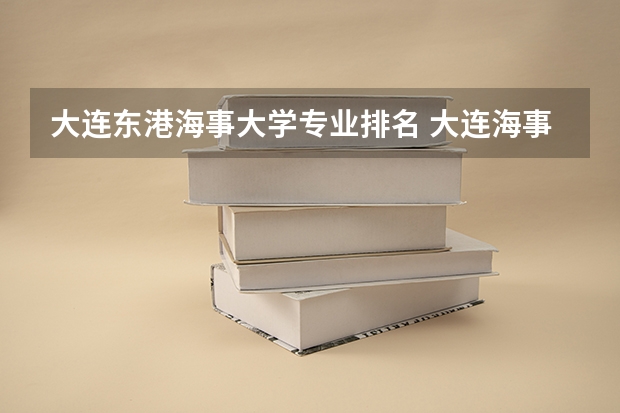 大连东港海事大学专业排名 大连海事大学有哪些专业？（揭秘大连海事大学的10大专业）？