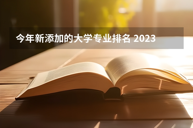 今年新添加的大学专业排名 2023年大学专业排行榜最新
