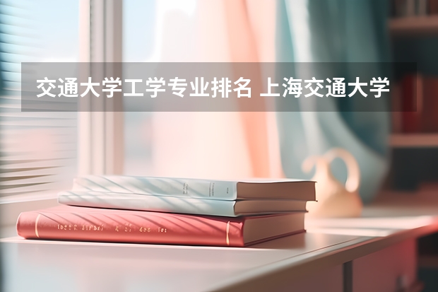 交通大学工学专业排名 上海交通大学专业排名