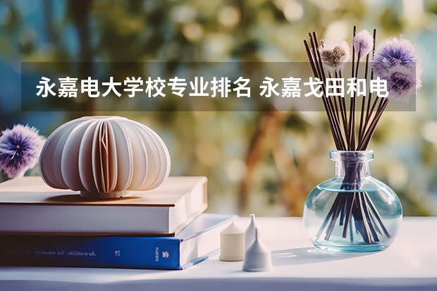 永嘉电大学校专业排名 永嘉戈田和电大那个学校好