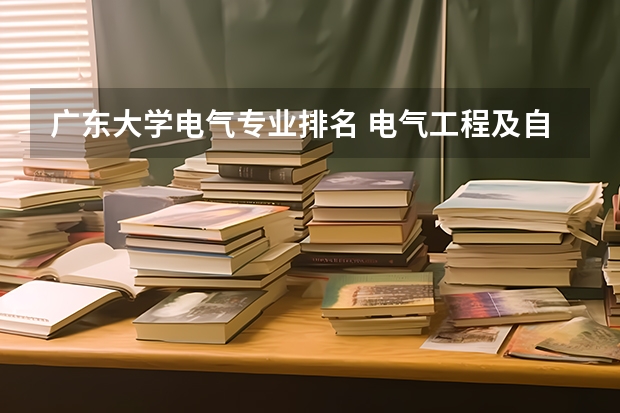 广东大学电气专业排名 电气工程及自动化专业大学排名100