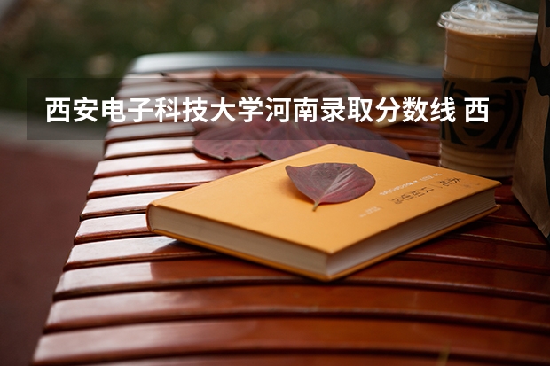 西安电子科技大学河南录取分数线 西安电子科技大学河南招生人数