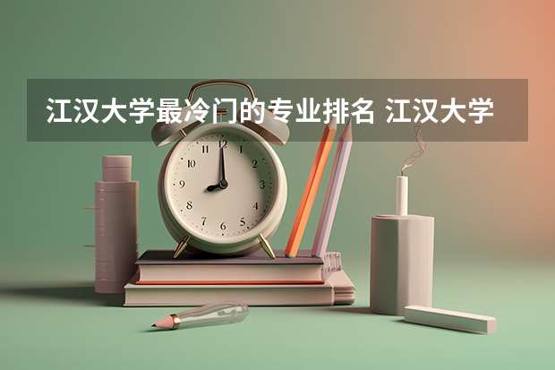 江汉大学最冷门的专业排名 江汉大学有哪些专业