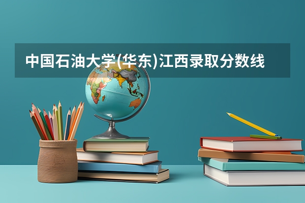 中国石油大学(华东)江西录取分数线 中国石油大学(华东)江西招生人数