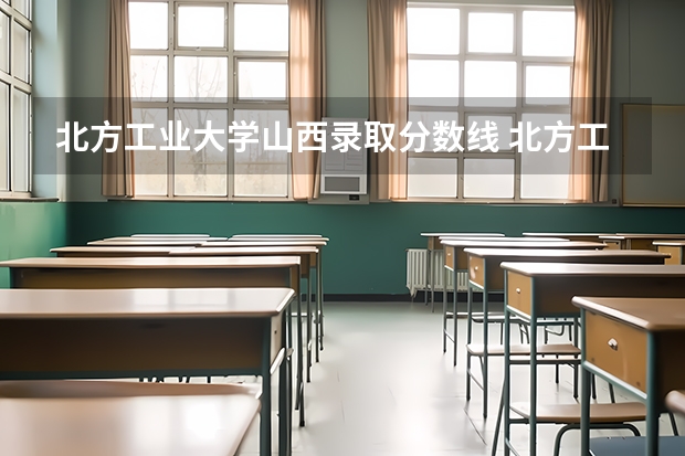 北方工业大学山西录取分数线 北方工业大学山西招生人数