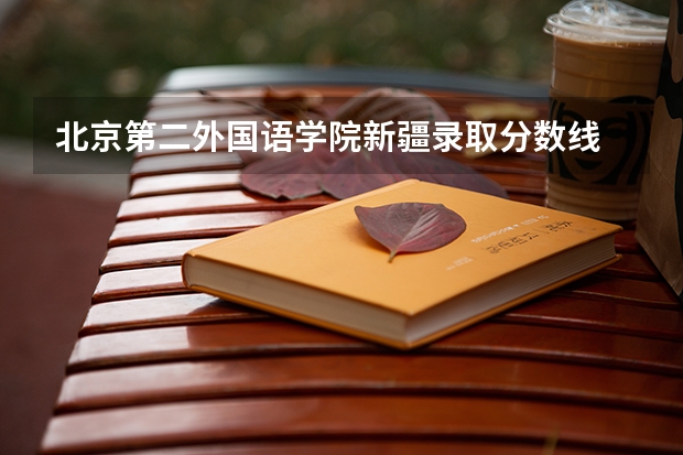 北京第二外国语学院新疆录取分数线 北京第二外国语学院新疆招生人数