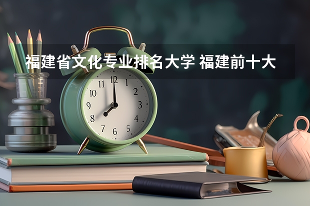 福建省文化专业排名大学 福建前十大学排名