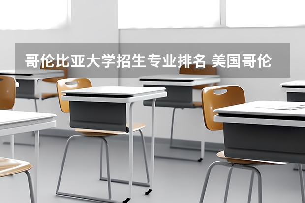 哥伦比亚大学招生专业排名 美国哥伦比亚大学排名：哥伦比亚大学世界排名怎么样