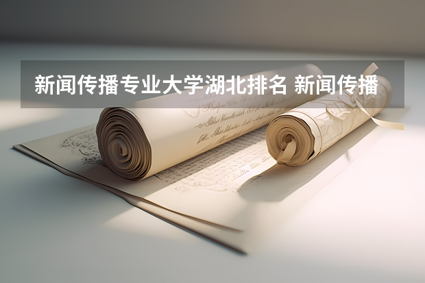 新闻传播专业大学湖北排名 新闻传播学专业大学排名及分数线