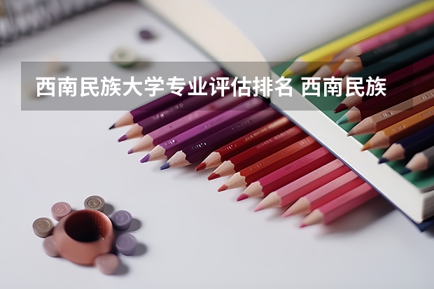 西南民族大学专业评估排名 西南民族大学专业排名最好的专业有哪些