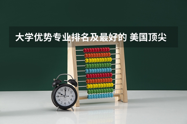 大学优势专业排名及最好的 美国顶尖大学优势专业汇总