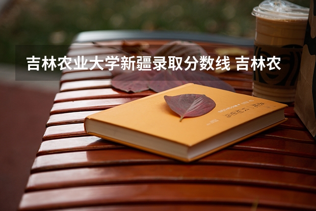 吉林农业大学新疆录取分数线 吉林农业大学新疆招生人数