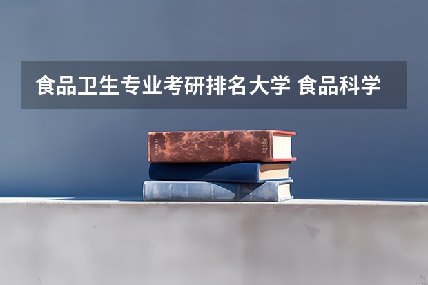 食品卫生专业考研排名大学 食品科学与工程专业排名