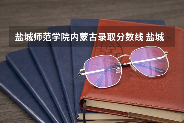 盐城师范学院内蒙古录取分数线 盐城师范学院内蒙古招生人数