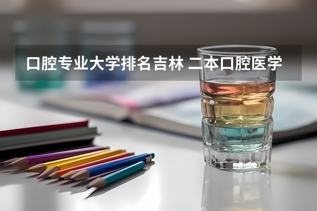 口腔专业大学排名吉林 二本口腔医学院校排名