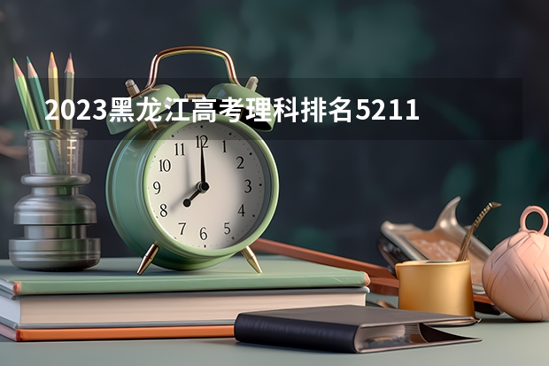 2023黑龙江高考理科排名52112的考生报什么大学 历年录取分数线一览