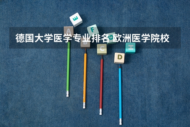 德国大学医学专业排名 欧洲医学院校排名