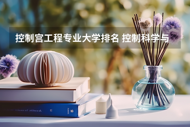 控制宫工程专业大学排名 控制科学与工程专业大学排名