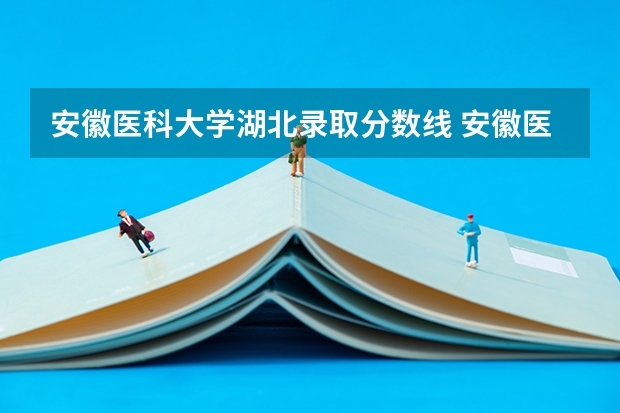 安徽医科大学湖北录取分数线 安徽医科大学湖北招生人数