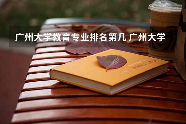 广州大学教育专业排名第几 广州大学排名