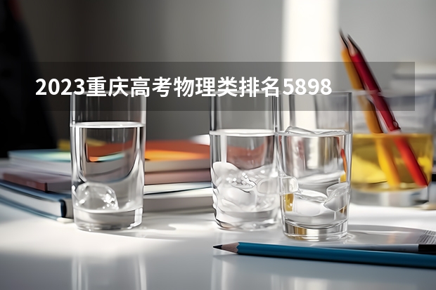 2023重庆高考物理类排名5898的考生报什么大学 历年录取分数线一览