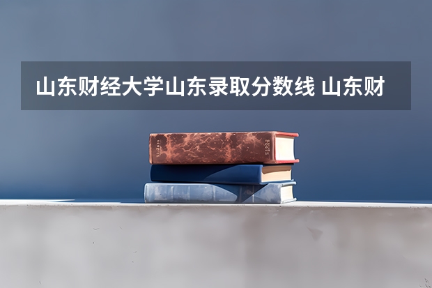 山东财经大学山东录取分数线 山东财经大学山东招生人数