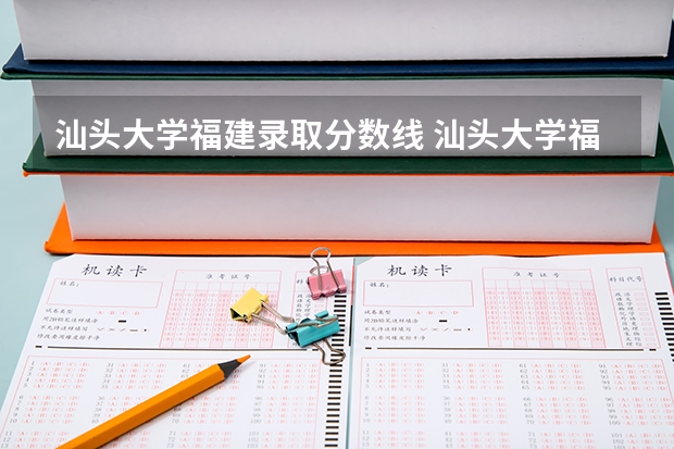 汕头大学福建录取分数线 汕头大学福建招生人数