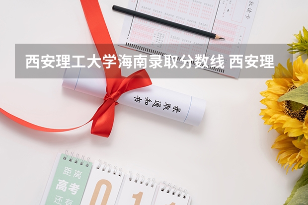 西安理工大学海南录取分数线 西安理工大学海南招生人数