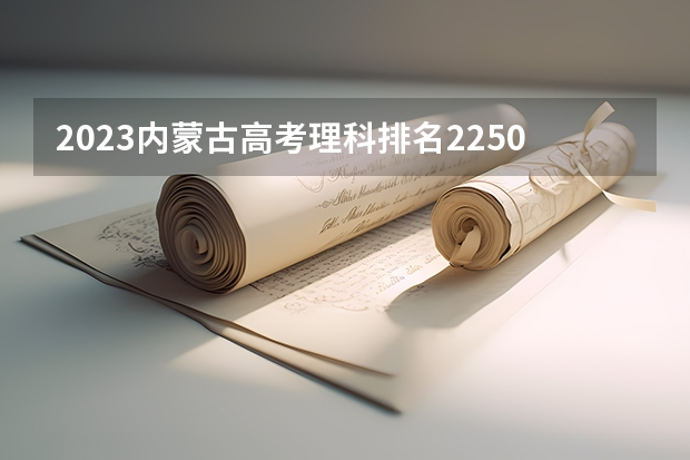 2023内蒙古高考理科排名22507的考生报什么大学 历年录取分数线一览