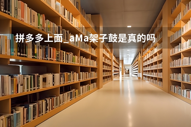 拼多多上面_aMa架子鼓是真的吗