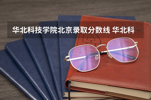 华北科技学院北京录取分数线 华北科技学院北京招生人数