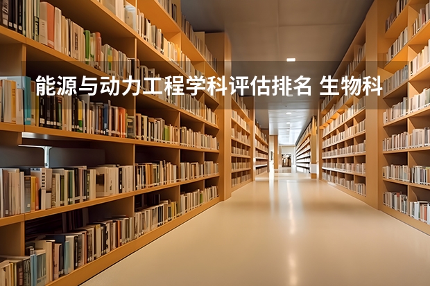 能源与动力工程学科评估排名 生物科学专业排名 能源动力与工程专业大学排名