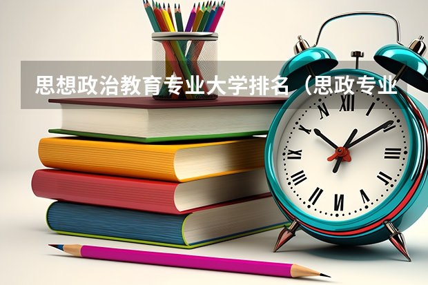 思想政治教育专业大学排名（思政专业大学排名）
