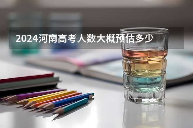 2024河南高考人数大概预估多少