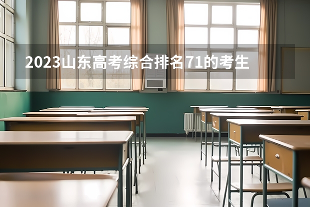 2023山东高考综合排名71的考生报什么大学 历年录取分数线一览