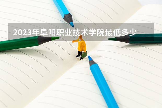 2023年阜阳职业技术学院最低多少分能录取及历年录取分数线