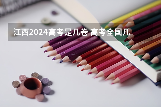 江西2024高考是几卷 高考全国几套卷子 高考有几份试卷