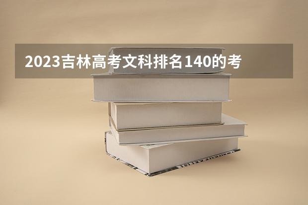 2023吉林高考文科排名140的考生报什么大学 历年录取分数线一览