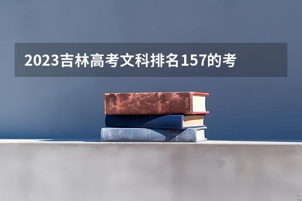 2023吉林高考文科排名157的考生报什么大学 历年录取分数线一览
