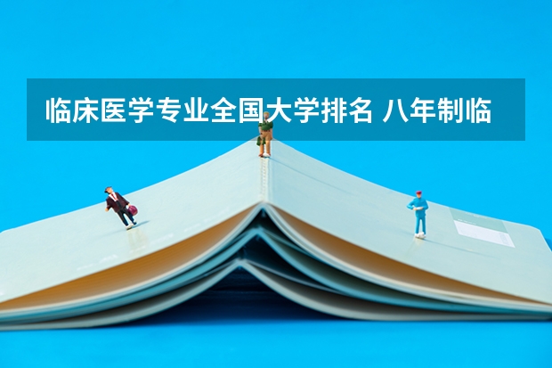 临床医学专业全国大学排名 八年制临床医学大学排名 临床医学专业50强排名