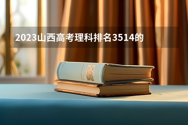 2023山西高考理科排名3514的考生报什么大学 历年录取分数线一览